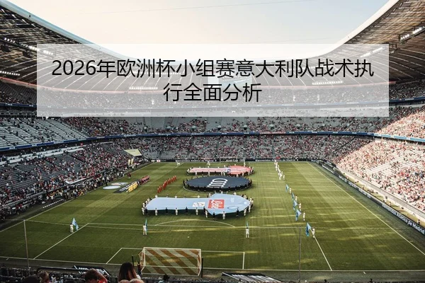 2026年欧洲杯小组赛意大利队战术执行全面分析