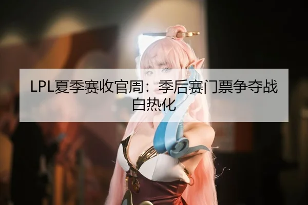 LPL夏季赛收官周：季后赛门票争夺战白热化