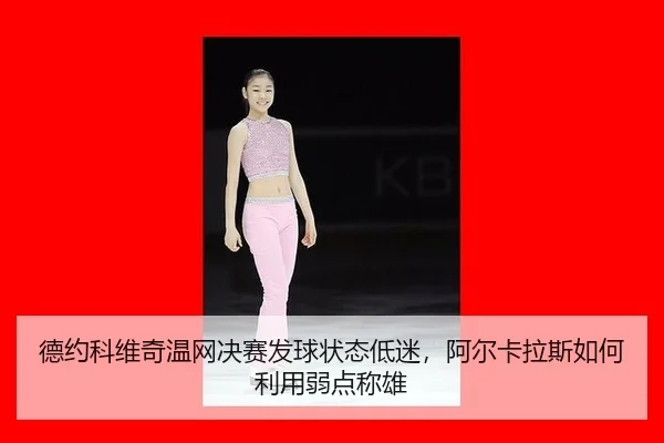 德约科维奇温网决赛发球状态低迷，阿尔卡拉斯如何利用弱点称雄