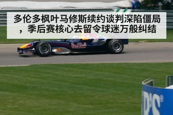 多伦多枫叶马修斯续约谈判深陷僵局,季后赛核心去留令球迷万般纠结