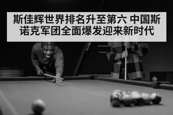斯佳辉世界排名升至第六 中国斯诺克军团全面爆发迎来新时代